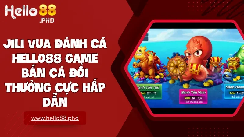 JILI Vua đánh cá tại Hello88 trải nghiệm bắn cá đổi thưởng cực đỉnh